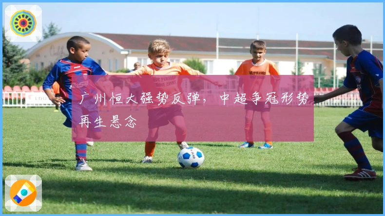 广州恒大强势反弹，中超争冠形势再生悬念