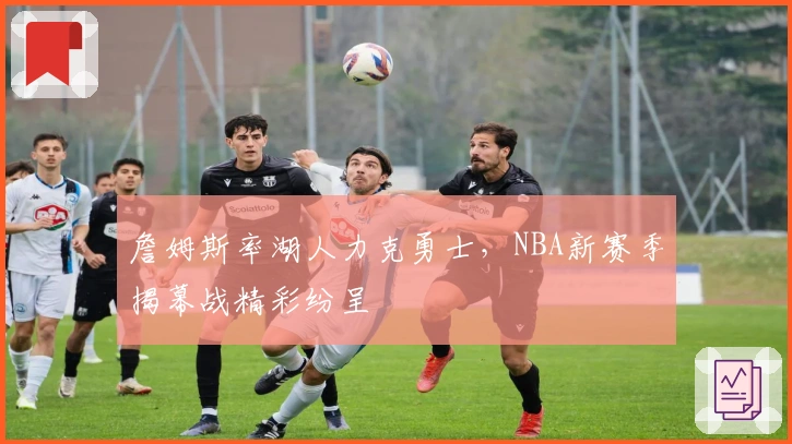 詹姆斯率湖人力克勇士，NBA新赛季揭幕战精彩纷呈