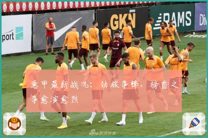 意甲最新战况：劲旅争锋，榜首之争愈演愈烈