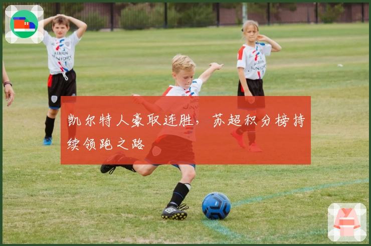 凯尔特人豪取连胜，苏超积分榜持续领跑之路
