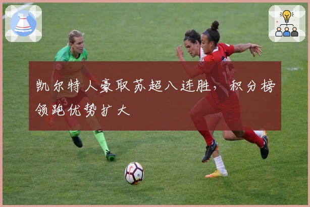 凯尔特人豪取苏超八连胜，积分榜领跑优势扩大