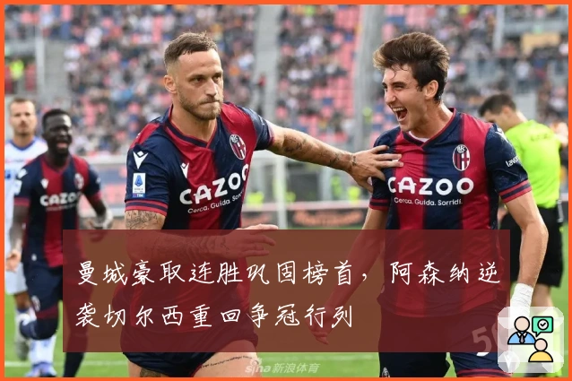 曼城豪取连胜巩固榜首，阿森纳逆袭切尔西重回争冠行列